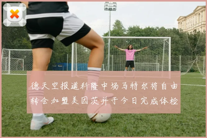 德天空报道科隆中场马特尔将自由转会加盟美因茨并于今日完成体检