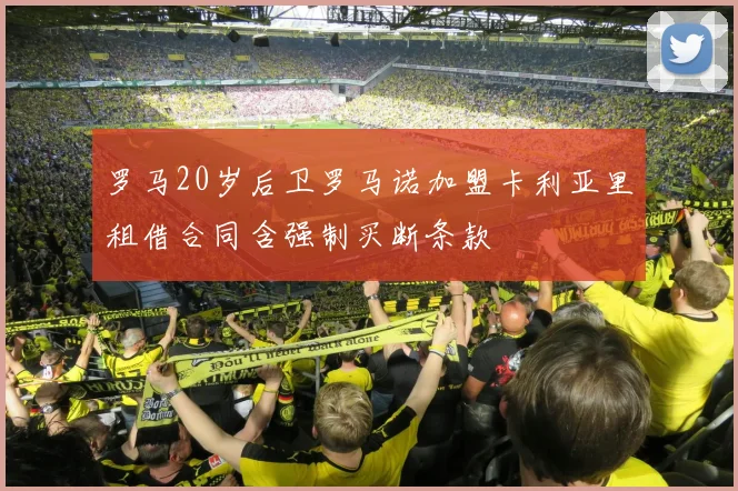 罗马20岁后卫罗马诺加盟卡利亚里租借合同含强制买断条款