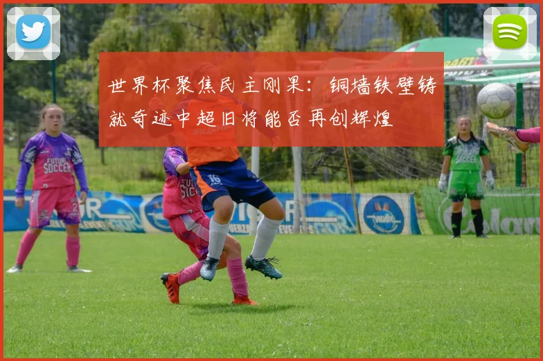 世界杯聚焦民主刚果：铜墙铁壁铸就奇迹中超旧将能否再创辉煌