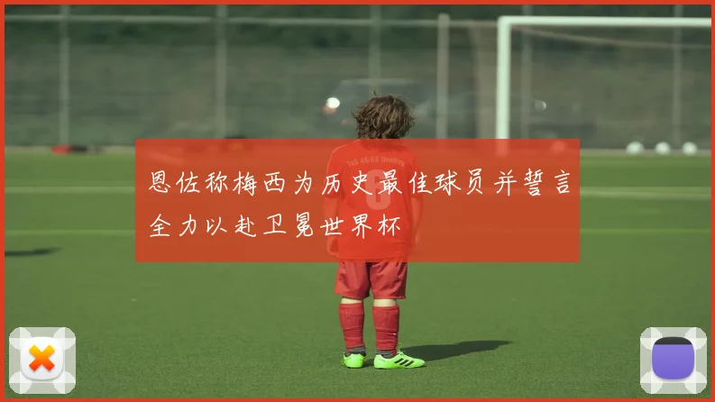恩佐称梅西为历史最佳球员并誓言全力以赴卫冕世界杯
