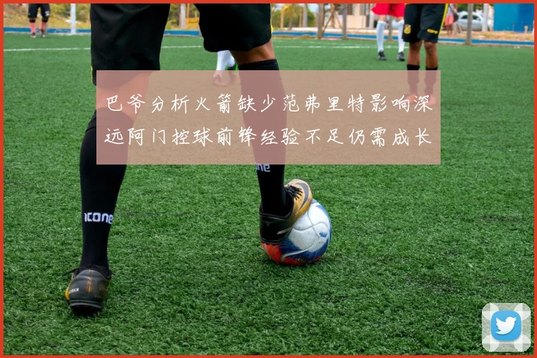巴爷分析火箭缺少范弗里特影响深远阿门控球前锋经验不足仍需成长