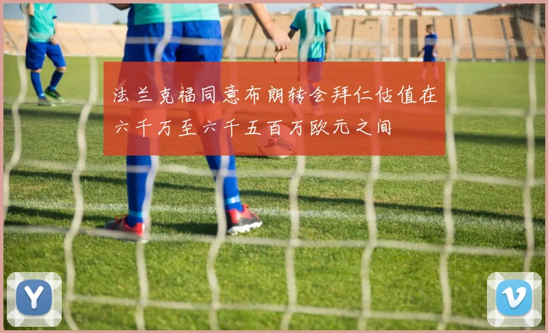 法兰克福同意布朗转会拜仁估值在六千万至六千五百万欧元之间