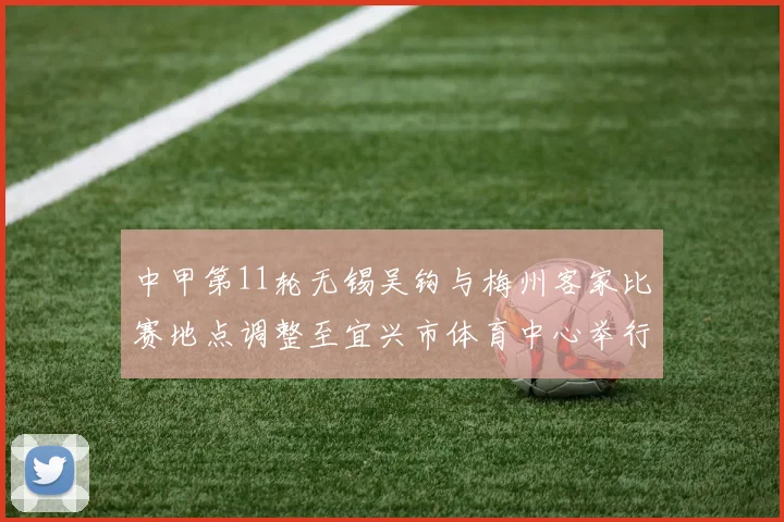 中甲第11轮无锡吴钩与梅州客家比赛地点调整至宜兴市体育中心举行