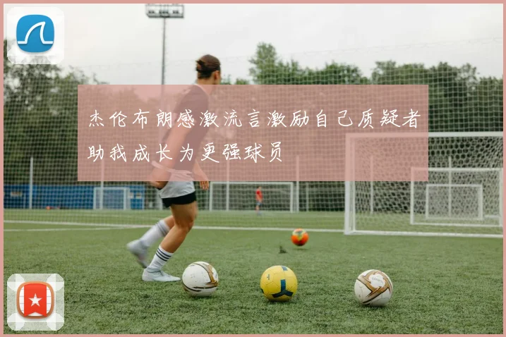 杰伦布朗感激流言激励自己质疑者助我成长为更强球员